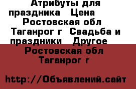 Атрибуты для праздника › Цена ­ 250 - Ростовская обл., Таганрог г. Свадьба и праздники » Другое   . Ростовская обл.,Таганрог г.